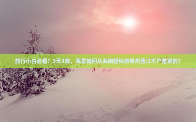 旅行小白必看！3天2夜，我是如何从海南轻松游贵州西江千户苗寨的？