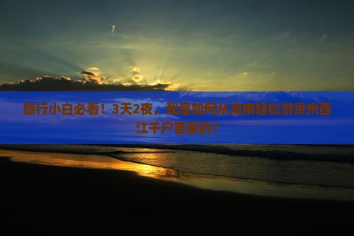 旅行小白必看！3天2夜，我是如何从海南轻松游贵州西江千户苗寨的？