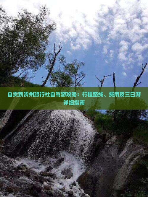 自贡到贵州旅行社自驾游攻略：行程路线、费用及三日游详细指南