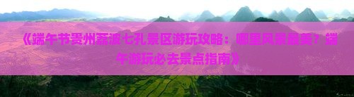 《端午节贵州荔波七孔景区游玩攻略：哪里风景最美？端午游玩必去景点指南》