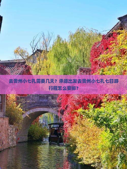 去贵州小七孔需要几天？承德出发去贵州小七孔七日游行程怎么安排？