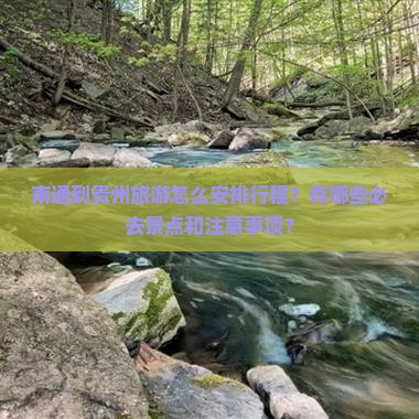 南通到贵州旅游怎么安排行程？有哪些必去景点和注意事项？