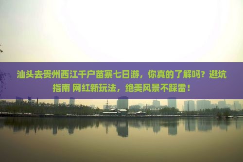汕头去贵州西江千户苗寨七日游