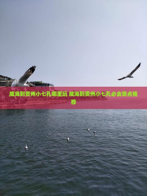 威海到贵州小七孔哪里玩