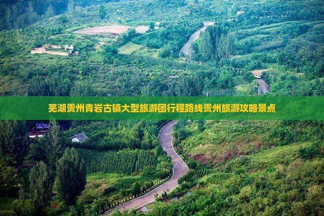 芜湖去贵州青岩古镇大型旅游团