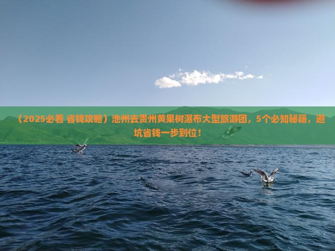 池州去贵州黄果树瀑布大型旅游团