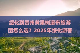 绥化到贵州黄果树瀑布大型旅游团