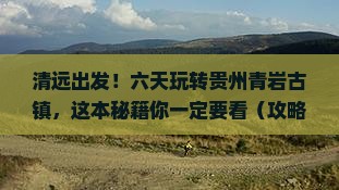 清远去贵州青岩古镇六日游