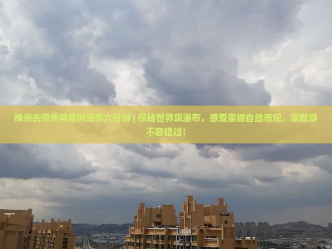 株洲去贵州黄果树瀑布六日游