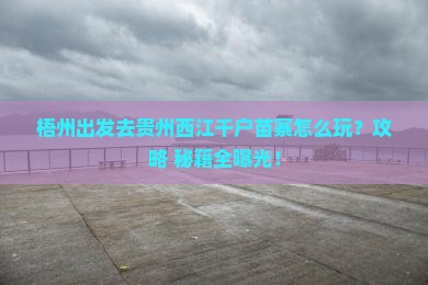梧州去贵州西江千户苗寨哪里玩