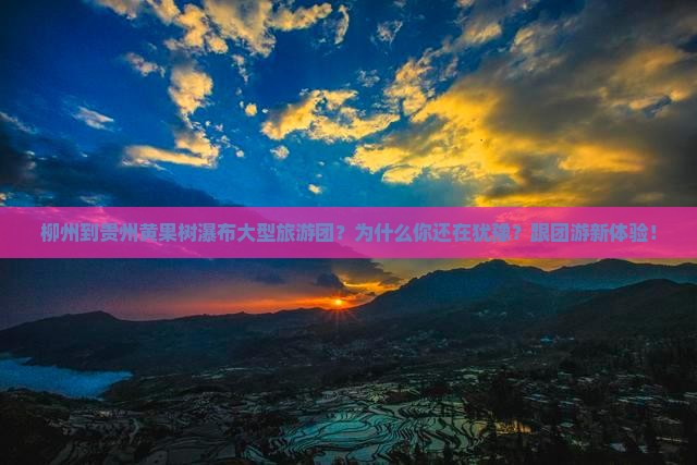 柳州到贵州黄果树瀑布大型旅游团