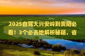 大兴安岭到贵州贵阳必去地