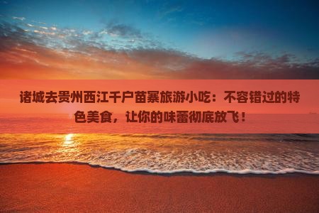 诸城去贵州西江千户苗寨旅游小吃