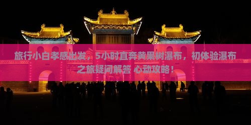 旅行小白孝感出发，5小时直奔黄果树瀑布，初体验瀑布之旅疑问解答+心动攻略！