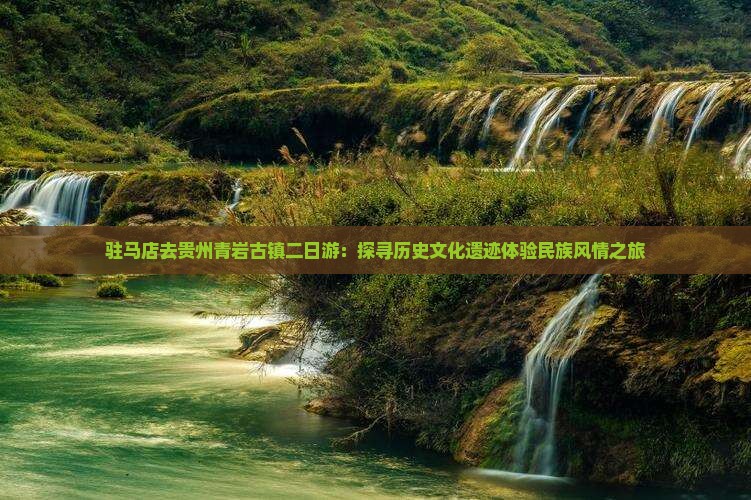 驻马店去贵州青岩古镇二日游：探寻历史文化遗迹体验民族风情之旅