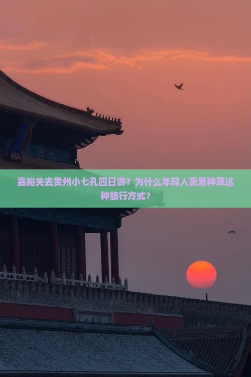 嘉峪关去贵州小七孔四日游？为什么年轻人更爱种草这种旅行方式？