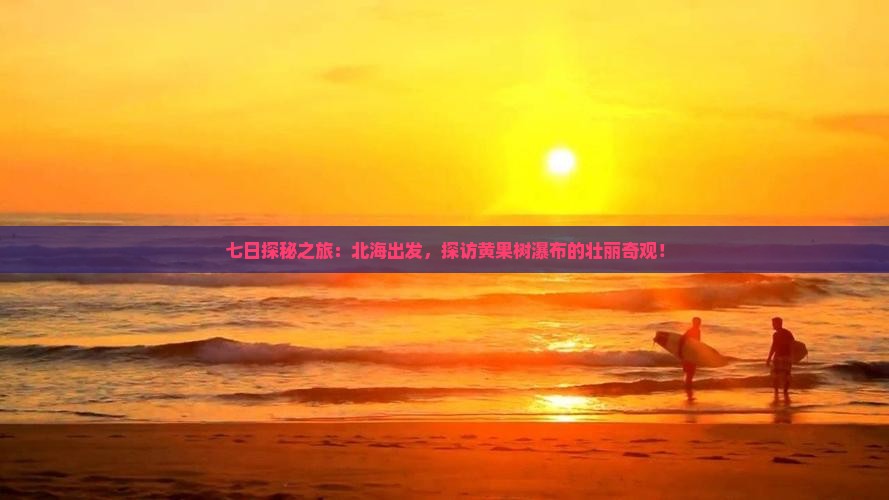 七日探秘之旅：北海出发，探访黄果树瀑布的壮丽奇观！