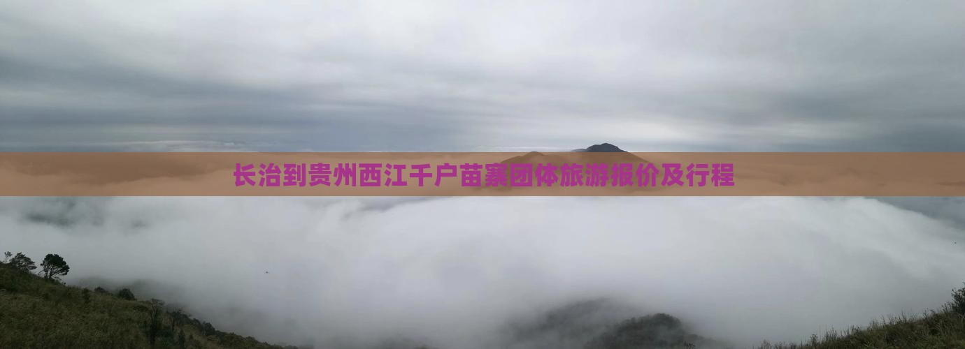 长治到贵州西江千户苗寨团体旅游报价及行程
