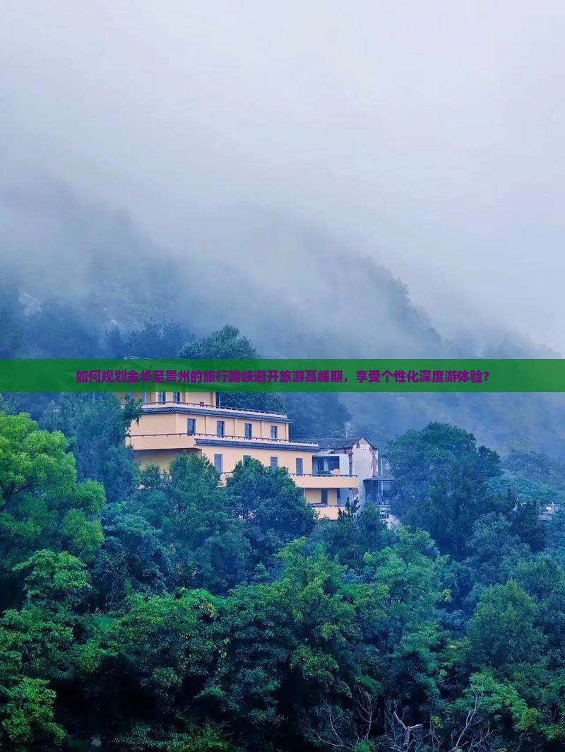 如何规划金华至贵州的旅行路峡避开旅游高峰期，享受个性化深度游体验？