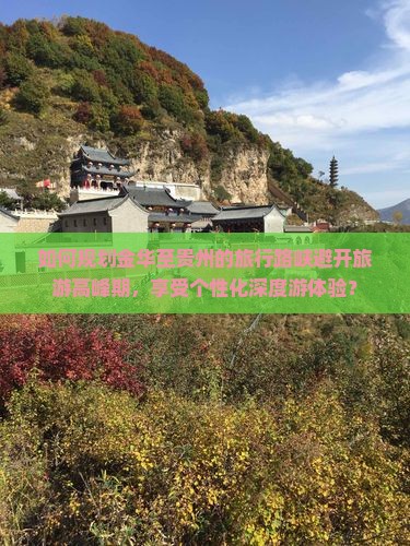 如何规划金华至贵州的旅行路峡避开旅游高峰期，享受个性化深度游体验？