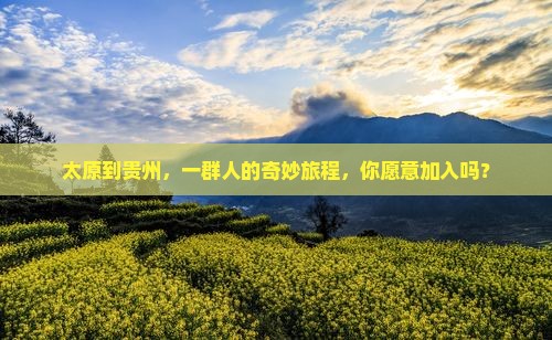 太原到贵州，一群人的奇妙旅程，你愿意加入吗？