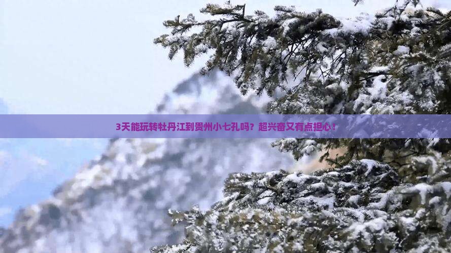 3天能玩转牡丹江到贵州小七孔吗？超兴奋又有点担心！