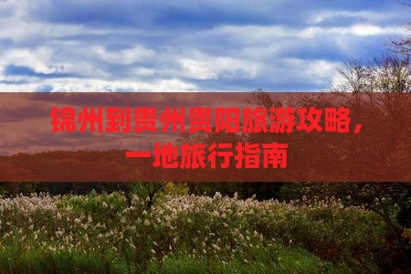 锦州到贵州贵阳旅游攻略，一地旅行指南