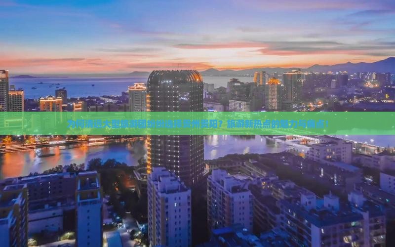 为何清远大型旅游团纷纷选择贵州贵阳？旅游新热点的魅力与痛点！