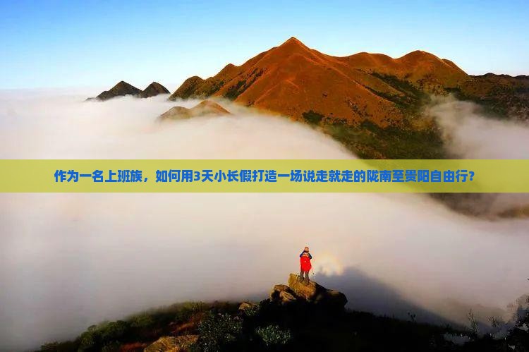 作为一名上班族，如何用3天小长假打造一场说走就走的陇南至贵阳自由行？