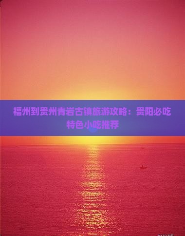 福州到贵州青岩古镇旅游攻略：贵阳必吃特色小吃推荐