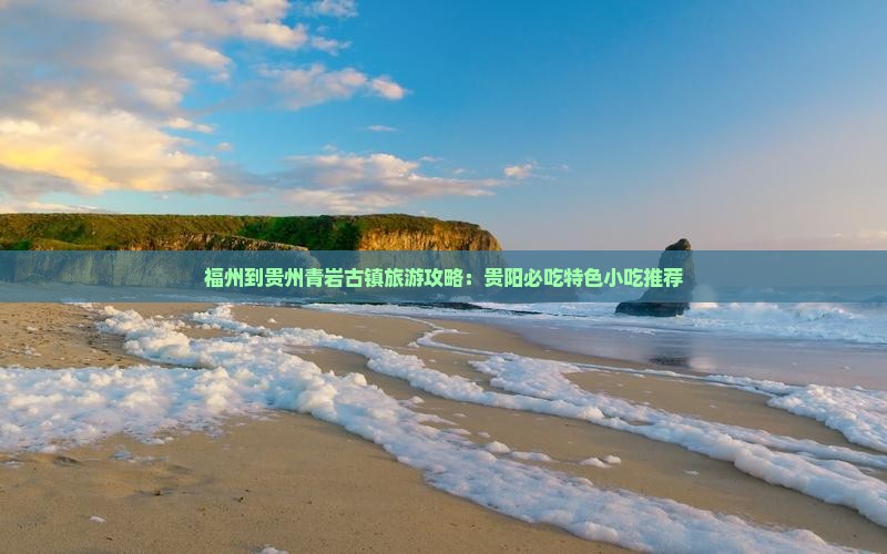 福州到贵州青岩古镇旅游攻略：贵阳必吃特色小吃推荐