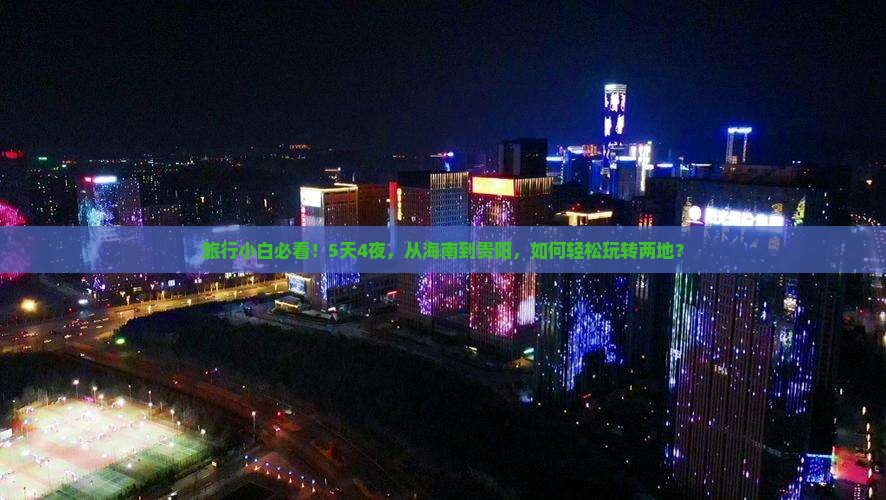 旅行小白必看！5天4夜，从海南到贵阳，如何轻松玩转两地？