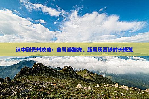 汉中到贵州攻略：自驾游路线、距离及高铁时长概览