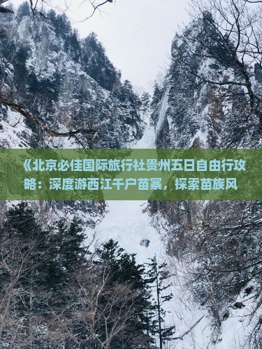 《北京必佳国际旅行社贵州五日自由行攻略：深度游西江千户苗寨，探索苗族风情》
