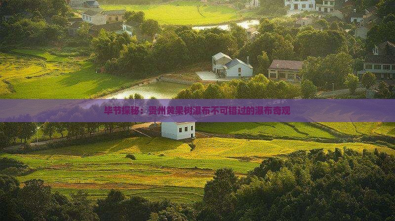 毕节探秘：贵州黄果树瀑布不可错过的瀑布奇观