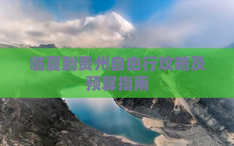 临夏到贵州自由行攻略及预算指南