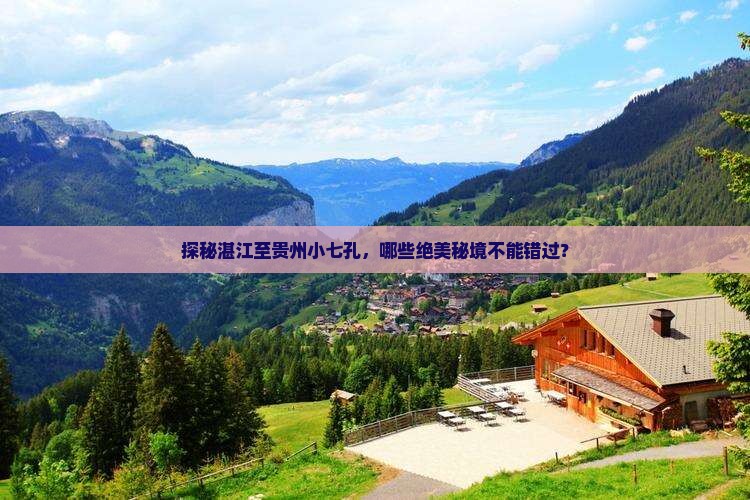 探秘湛江至贵州小七孔，哪些绝美秘境不能错过？