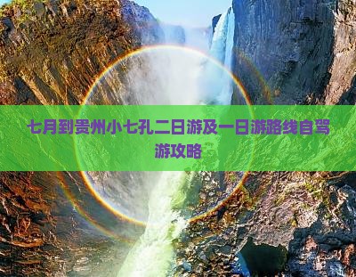 七月到贵州小七孔二日游及一日游路线自驾游攻略
