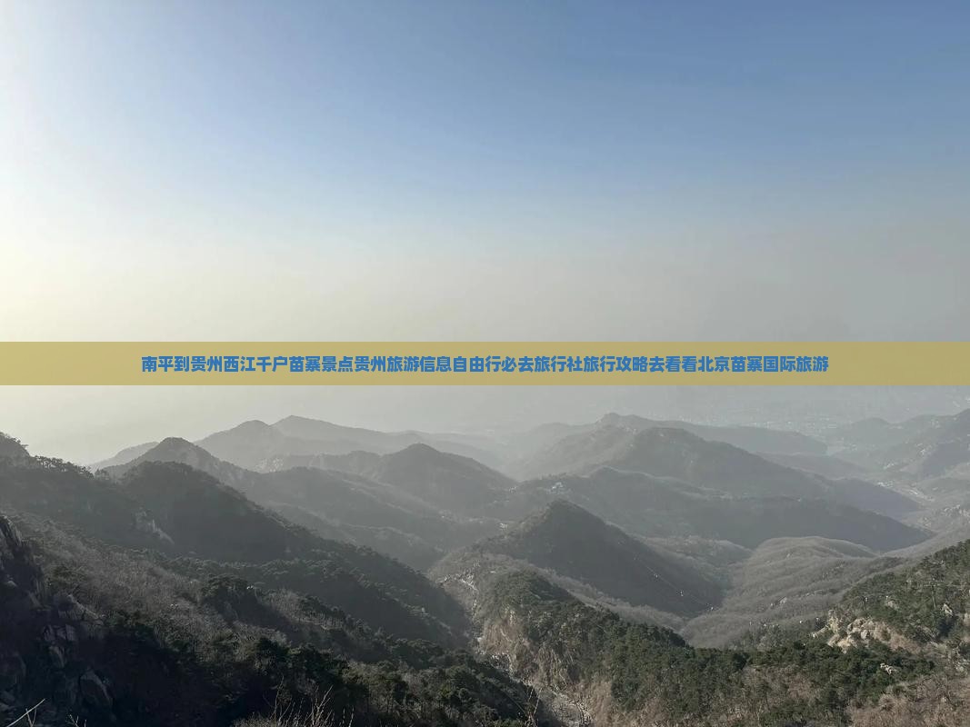 南平到贵州西江千户苗寨景点贵州旅游信息自由行必去旅行社旅行攻略去看看北京苗寨国际旅游