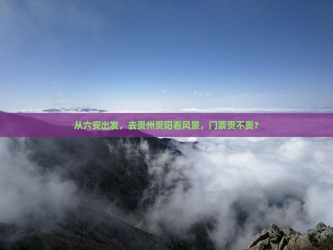 从六安出发，去贵州贵阳看风景，门票贵不贵？