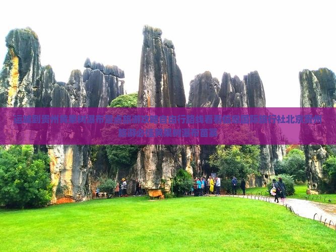 运城到贵州黄果树瀑布景点旅游攻略自由行路线看看信息国际旅行社北京贵州旅游必佳黄果树瀑布苗寨