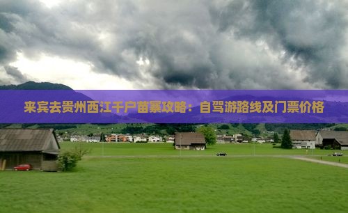 来宾去贵州西江千户苗寨攻略：自驾游路线及门票价格