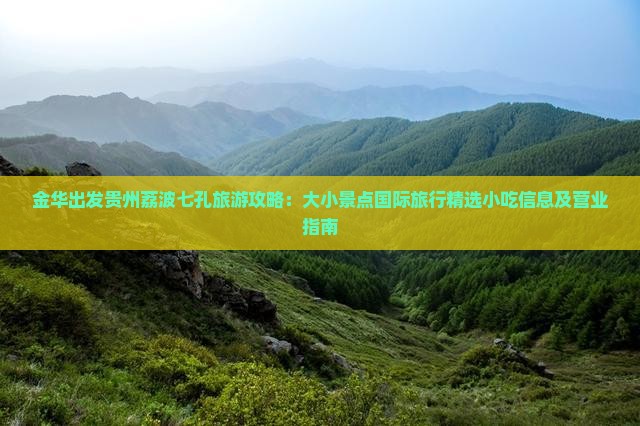 金华出发贵州荔波七孔旅游攻略：大小景点国际旅行精选小吃信息及营业指南