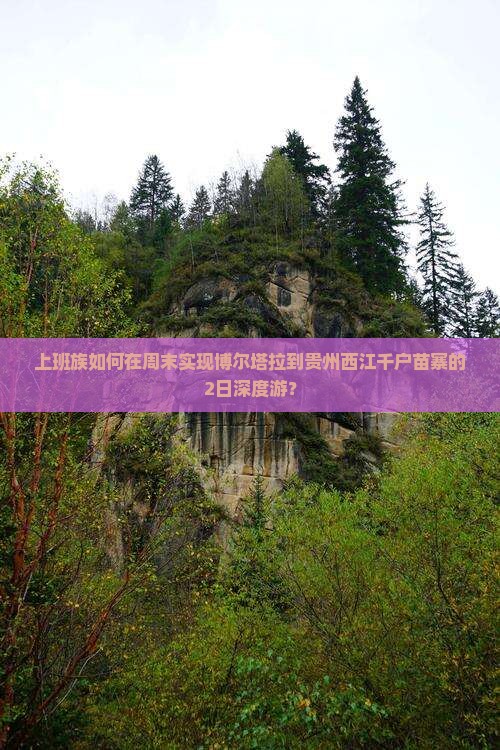 上班族如何在周末实现博尔塔拉到贵州西江千户苗寨的2日深度游？