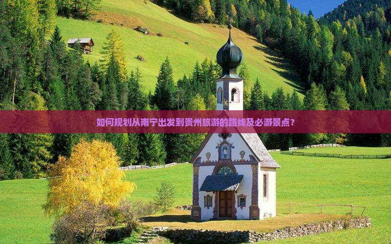如何规划从南宁出发到贵州旅游的路线及必游景点？
