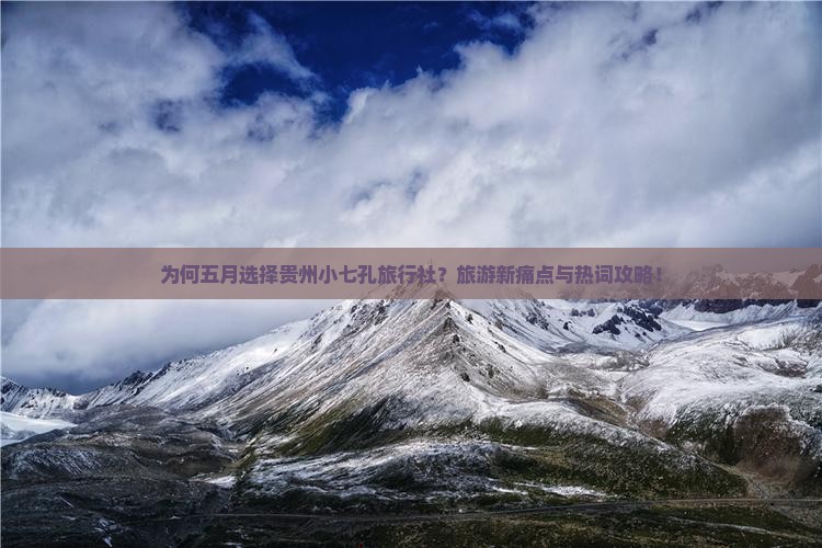 为何五月选择贵州小七孔旅行社？旅游新痛点与热词攻略！