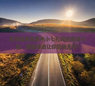 探寻淮南至贵州小七孔间的美味小吃，哪些味道让你回味无穷？
