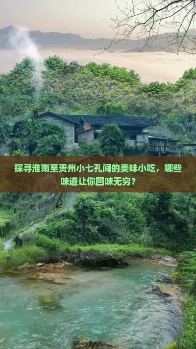 探寻淮南至贵州小七孔间的美味小吃，哪些味道让你回味无穷？