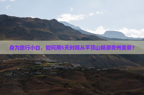身为旅行小白，如何用5天时间从平顶山畅游贵州美景？