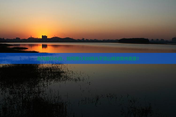身为旅行小白，如何用5天时间从平顶山畅游贵州美景？